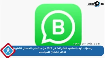 رسميًا.. كيف تستفيد الشركات في 2025 من واتساب للأعمال التطبيق الأكثر انتشارًا للمراسلة